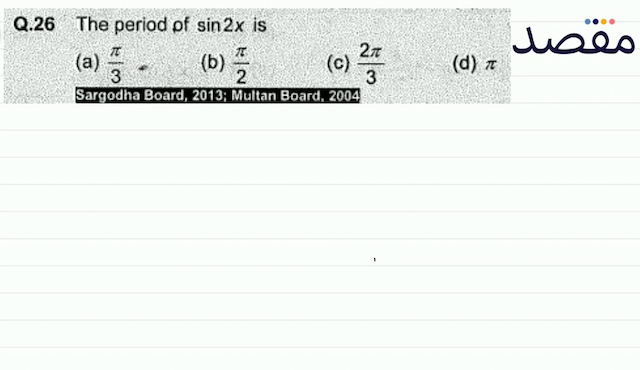 Q.26 The period of  \sin 2 x  is(a)  \frac{\pi}{3}= (b)  \frac{\pi}{2} (c)  \frac{2 \pi}{3} (d)  \pi 