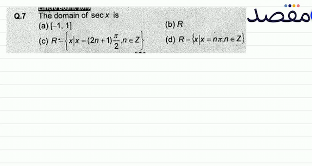 Q.7 The domain of  \sec x  is(a)  [-11] (b)  R (c)  R=\left\{x \mid x=(2 n+1) \frac{\pi}{2} n \in Z\right\} (d)  R-\{x \mid x=n \pi n \in Z\} 