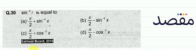 Q.30  \sin ^{-1} x  is equal to(a)  \frac{\pi}{2}+\sin ^{-1} x (b)  \frac{\pi}{2}-\sin ^{-1} x (c)  \frac{\pi}{2}+\cos ^{-1} x (d)  \frac{\pi}{2}-\cos ^{-1} x Sahlwal Board 2016