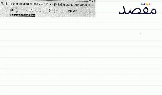Q.18 If one solution of  \cos x=1  in  x \in[02 \pi]  is zero then other is(a)  \frac{\pi}{2} (b)  \pi (c)  -\pi (d)  2 \pi 