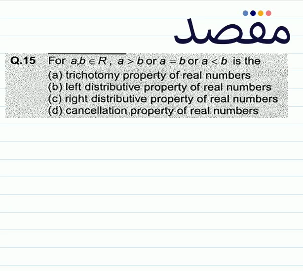 Q.15 For  a b \in R a>b  or  a=b  or  a<b  is the(a) trichotomy property of real numbers(b) left distributive property of real numbers(c) right distributive property of real numbers(d) cancellation property of real numbers