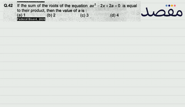 Q.42 If the sum of the roots of the equation  a x^{2}-2 x+2 a=0  is equal to their product then the value of  a  is :(a) 1(b) 2(c) 3(d) 4