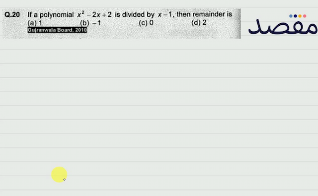 Q.20 If a polynomial  x^{2}-2 x+2  is divided by  x-1  then remainder is(a) 1(b)  -1 (c) 0(d) 2