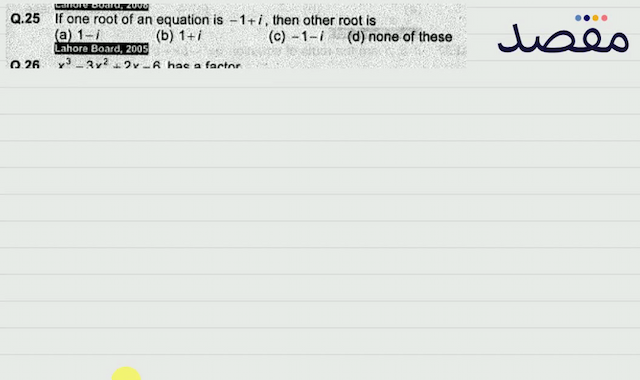 Q.25 If one root of an equation is  -1+i  then other root is(a)  1-i (b)  1+1 (c)  -1-i (d) none of these
