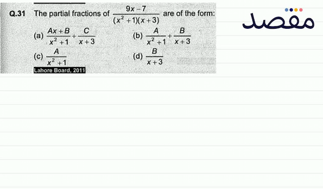 Q.31 The partial fractions of  \frac{9 x-7}{\left(x^{2}+1\right)(x+3)}  are of the form:(a)  \frac{A x+B}{x^{2}+1}+\frac{C}{x+3} (b)  \frac{A}{x^{2}+1}+\frac{B}{x+3} (c)  \frac{A}{x^{2}+1} (d)  \frac{B}{x+3} 