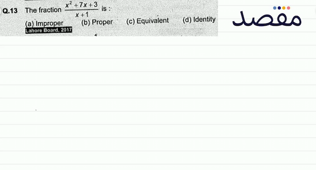 Q.13 The fraction  \frac{x^{2}+7 x+3}{x+1}  is :(a) Improper(b) Proper-(c) Equivalent(d) Identity