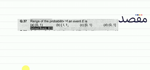 Q.37 Range of the probability of an event  E  is(a)  (01)  \begin{array}{ll}\text { (b) }[01] & \text { (c) }[01)\end{array} (d)  (01] 