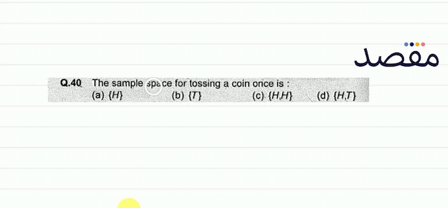Q.40 The sample space for tossing a coin once is :(a)  \{H\} (b)  \{T\} (c)  \{H H\} (d)  \{H T\} 