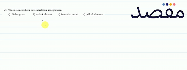 27. Which elements have stable electronic configuration.a) Noble gasesb) s-block elementc) Transition metalsd) p-block elements