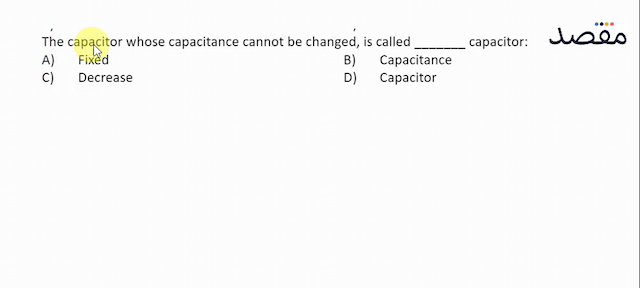 The capacitor whose capacitance cannot be changed is called capacitor:A) FixedB) CapacitanceC) DecreaseD) Capacitor