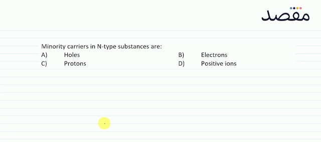 Minority carriers in  \mathrm{N} -type substances are:A) HolesB) ElectronsC) ProtonsD) Positive ions