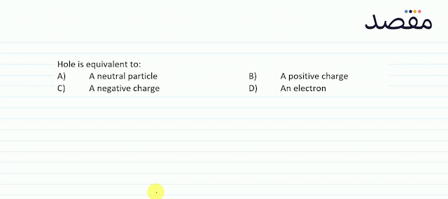 Hole is equivalent to:A) A neutral particleB) A positive chargeC) A negative chargeD) An electron