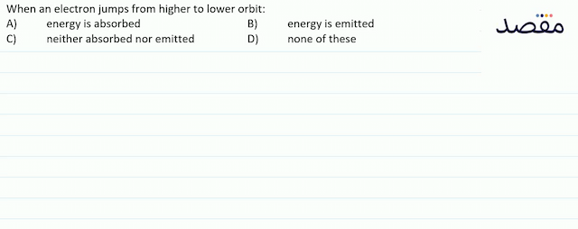 When an electron jumps from higher to lower orbit:A) energy is absorbedB) energy is emittedC) neither absorbed nor emittedD) none of these