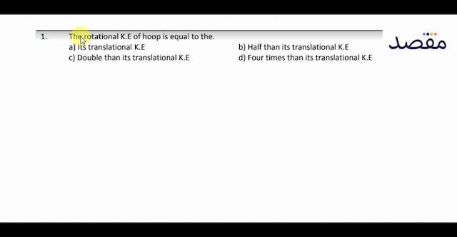 1. The rotational K.E of hoop is equal to the.a) Its translational K.Eb) Half than its translational K.Ec) Double than its translational K.Ed) Four times than its translational K.E
