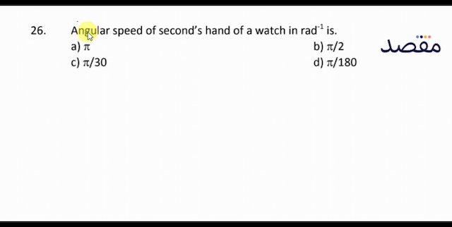 26. Angular speed of seconds hand of a watch in  \mathrm{rad}^{-1}  is.a)  \pi b)  \pi / 2 c)  \pi / 30 d)  \pi / 180 