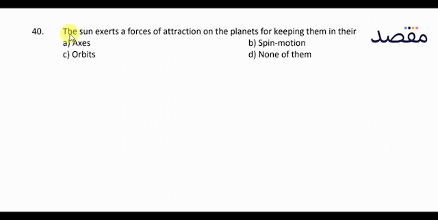 40. The sun exerts a forces of attraction on the planets for keeping them in theira) Axesb) Spin-motionc) Orbitsd) None of them