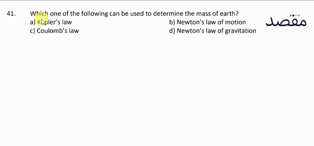 41. Which one of the following can be used to determine the mass of earth?a) Keplers lawb) Newtons law of motionc) Coulombs lawd) Newtons law of gravitation