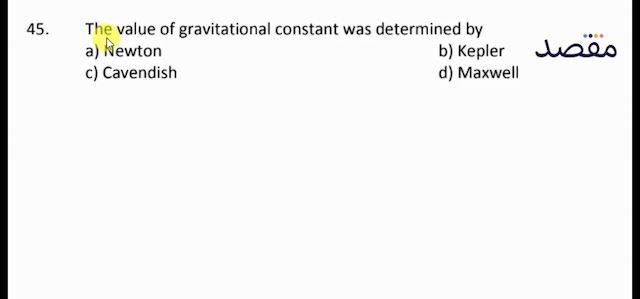 45. The value of gravitational constant was determined bya) Newtonb) Keplerc) Cavendishd) Maxwell