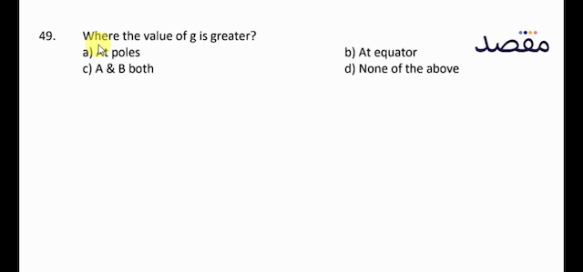 49. Where the value of  g  is greater?a) At polesb) At equatorc)  A  \&  B  bothd) None of the above