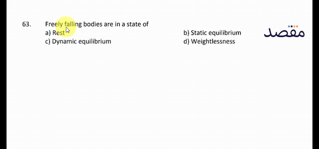 63. Freely falling bodies are in a state ofa) Restb) Static equilibriumc) Dynamic equilibriumd) Weightlessness