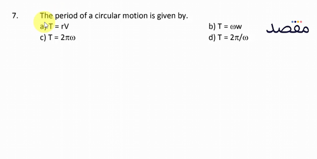 7. The period of a circular motion is given by.a)  T=r V b)  T=\omega w c)  T=2 \pi \omega d)  T=2 \pi / \omega 