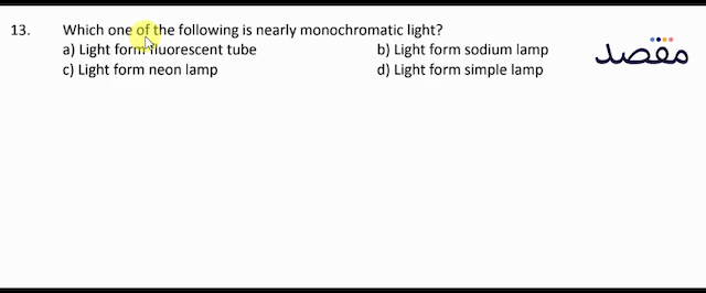 13. Which one of the following is nearly monochromatic light?a) Light form fluorescent tubeb) Light form sodium lampc) Light form neon lampd) Light form simple lamp