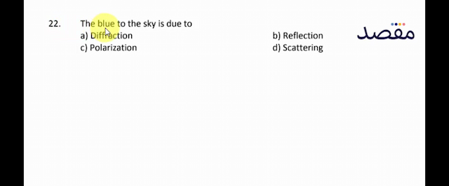 22. The blue to the sky is due toa) Diffractionb) Reflectionc) Polarizationd) Scattering