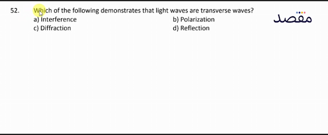 52. Which of the following demonstrates that light waves are transverse waves?a) Interferenceb) Polarizationc) Diffractiond) Reflection